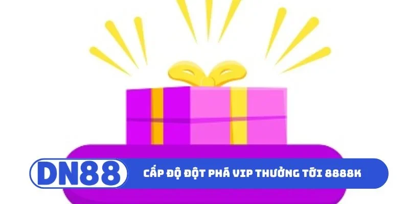 Cấp độ ưu đãi đột phá VIP thưởng tới 8888K